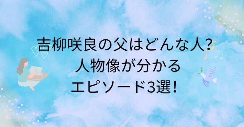 吉柳咲良の父はどんな人？