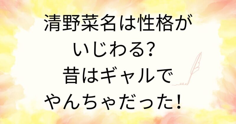 清野菜名は性格がいじわる？