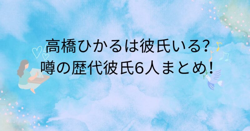 高橋ひかるは彼氏いる？