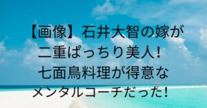 石井大智の嫁が二重ぱっちりで美人！