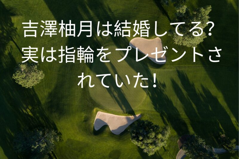 吉澤柚月は結婚してる？